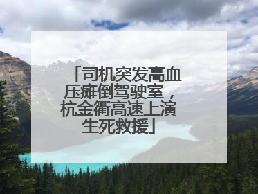 司机突发高血压瘫倒驾驶室，杭金衢高速上演生死救援