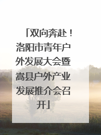 双向奔赴！洛阳市青年户外发展大会暨嵩县户外产业发展推介会召开