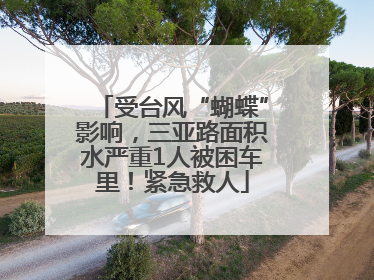 受台风“蝴蝶”影响，三亚路面积水严重1人被困车里！紧急救人