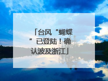 台风“蝴蝶”已登陆！确认波及浙江