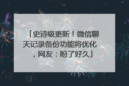 史诗级更新！微信聊天记录备份功能将优化，网友：盼了好久