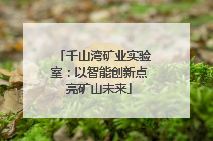 千山湾矿业实验室：以智能创新点亮矿山未来