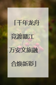 千年龙舟竞渡赣江 万安文旅融合焕新彩