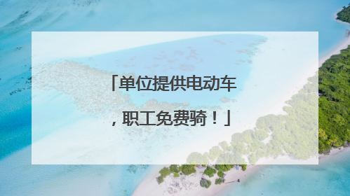 单位提供电动车，职工免费骑！