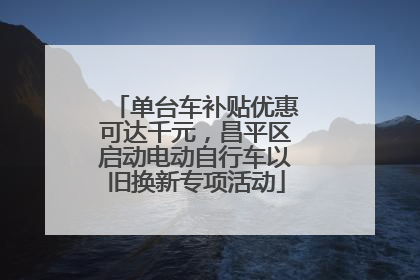 单台车补贴优惠可达千元，昌平区启动电动自行车以旧换新专项活动