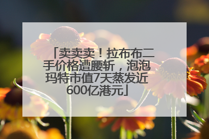 卖卖卖！拉布布二手价格遭腰斩，泡泡玛特市值7天蒸发近600亿港元