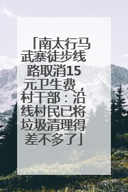 南太行马武寨徒步线路取消15元卫生费，村干部：沿线村民已将垃圾清理得差不多了
