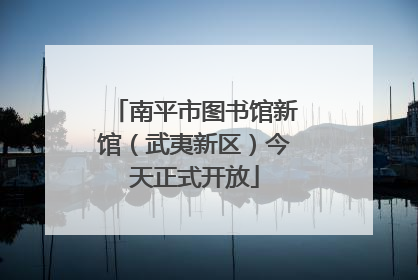 南平市图书馆新馆（武夷新区）今天正式开放