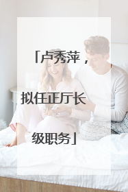 卢秀萍，拟任正厅长级职务