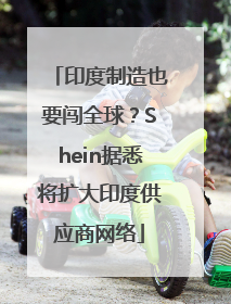 印度制造也要闯全球？Shein据悉将扩大印度供应商网络