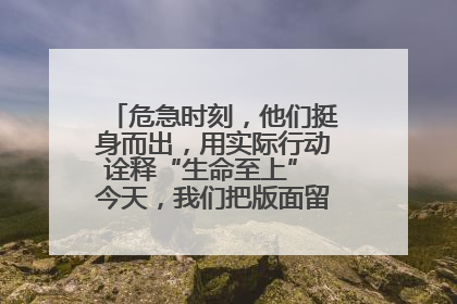 危急时刻，他们挺身而出，用实际行动诠释“生命至上” 今天，我们把版面留给这些平凡英雄
