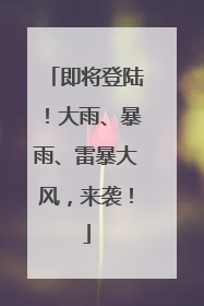 即将登陆！大雨、暴雨、雷暴大风，来袭！