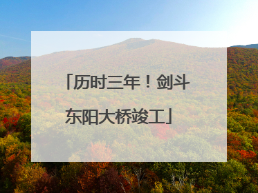 历时三年！剑斗东阳大桥竣工