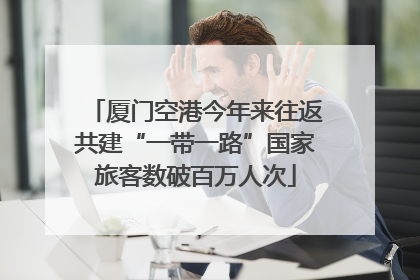 厦门空港今年来往返共建“一带一路”国家旅客数破百万人次