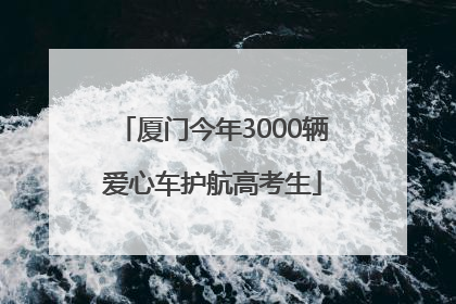 厦门今年3000辆爱心车护航高考生