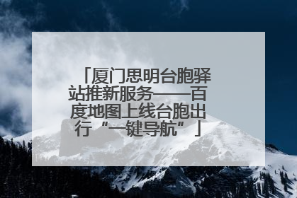 厦门思明台胞驿站推新服务——百度地图上线台胞出行“一键导航”