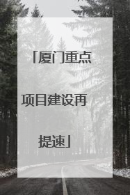 厦门重点项目建设再提速