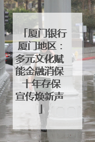 厦门银行厦门地区：多元文化赋能金融消保 十年存保宣传焕新声