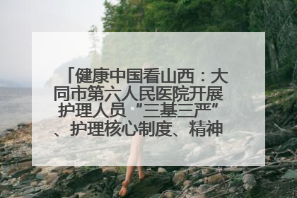 健康中国看山西：大同市第六人民医院开展护理人员“三基三严”、护理核心制度、精神科防暴技能培训
