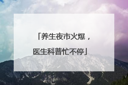养生夜市火爆，医生科普忙不停