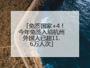 免签国家+4！今年免签入境杭州外国人已超11.6万人次