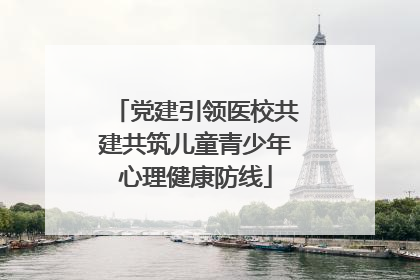 党建引领医校共建共筑儿童青少年心理健康防线
