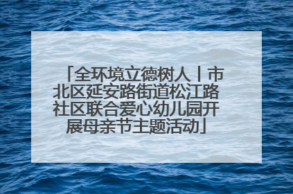 全环境立德树人丨市北区延安路街道松江路社区联合爱心幼儿园开展母亲节主题活动
