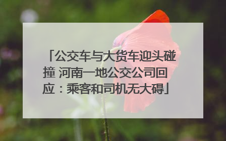 公交车与大货车迎头碰撞 河南一地公交公司回应：乘客和司机无大碍
