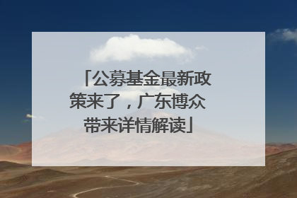 公募基金最新政策来了，广东博众带来详情解读