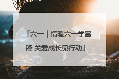 六一｜情暖六一学雷锋 关爱成长见行动
