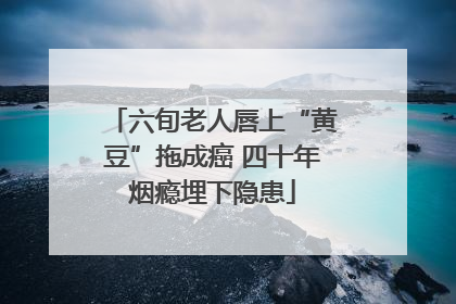 六旬老人唇上“黄豆”拖成癌 四十年烟瘾埋下隐患