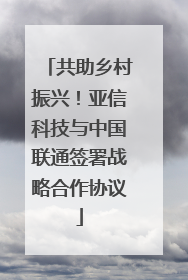 共助乡村振兴！亚信科技与中国联通签署战略合作协议