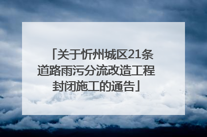 关于忻州城区21条道路雨污分流改造工程封闭施工的通告