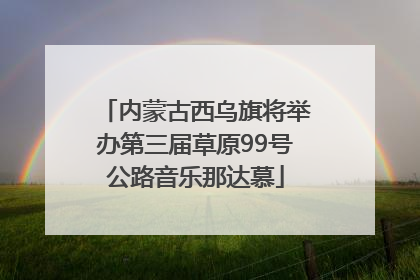 内蒙古西乌旗将举办第三届草原99号公路音乐那达慕