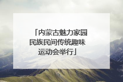 内蒙古魅力家园民族民间传统趣味运动会举行