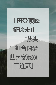 再登顶峰 征途未止——“莎头”组合圆梦世乒赛混双三连冠