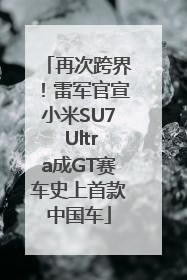 再次跨界！雷军官宣小米SU7 Ultra成GT赛车史上首款中国车
