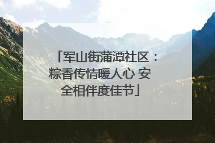 军山街蒲潭社区：粽香传情暖人心 安全相伴度佳节