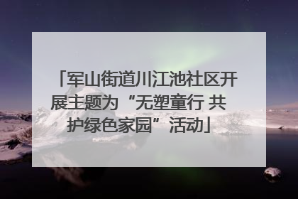 军山街道川江池社区开展主题为“无塑童行 共护绿色家园”活动