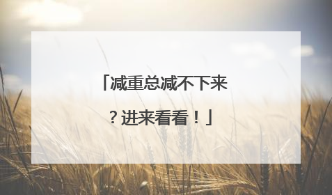 减重总减不下来？进来看看！