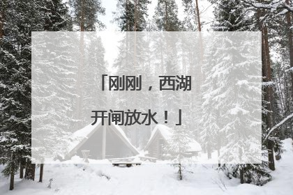刚刚，西湖开闸放水！