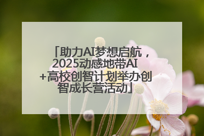助力AI梦想启航，2025动感地带AI+高校创智计划举办创智成长营活动