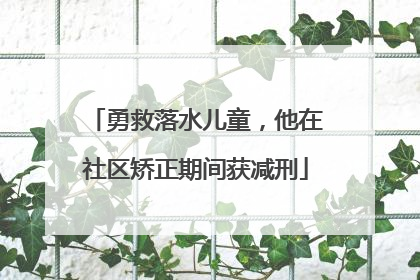 勇救落水儿童，他在社区矫正期间获减刑