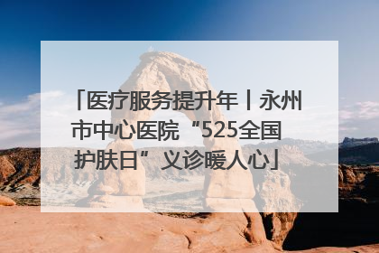 医疗服务提升年丨永州市中心医院“525全国护肤日”义诊暖人心