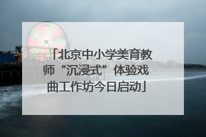 北京中小学美育教师“沉浸式”体验戏曲工作坊今日启动