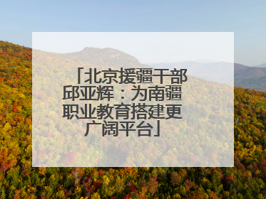 北京援疆干部邱亚辉：为南疆职业教育搭建更广阔平台