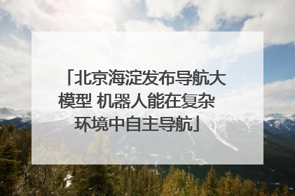 北京海淀发布导航大模型 机器人能在复杂环境中自主导航