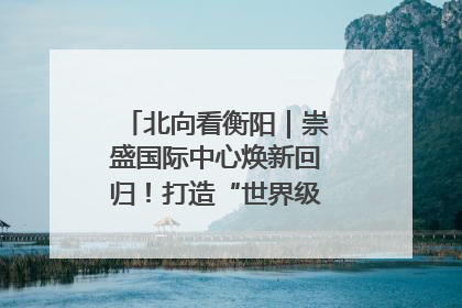 北向看衡阳｜崇盛国际中心焕新回归！打造“世界级美食主题公园”