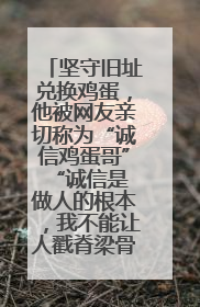 坚守旧址兑换鸡蛋，他被网友亲切称为“诚信鸡蛋哥” “诚信是做人的根本，我不能让人戳脊梁骨”