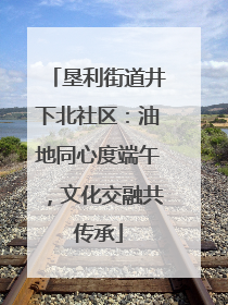 垦利街道井下北社区：油地同心度端午，文化交融共传承